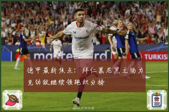 德甲最新焦点：拜仁慕尼黑主场力克劲敌继续领跑积分榜