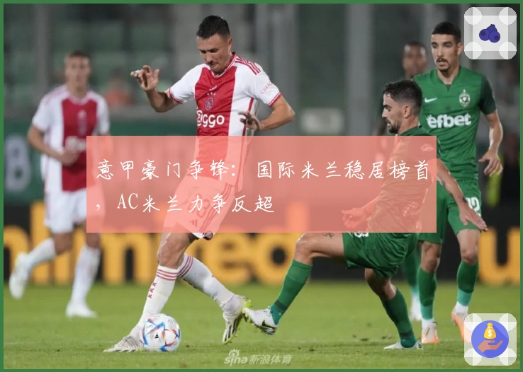 意甲豪门争锋：国际米兰稳居榜首，AC米兰力争反超