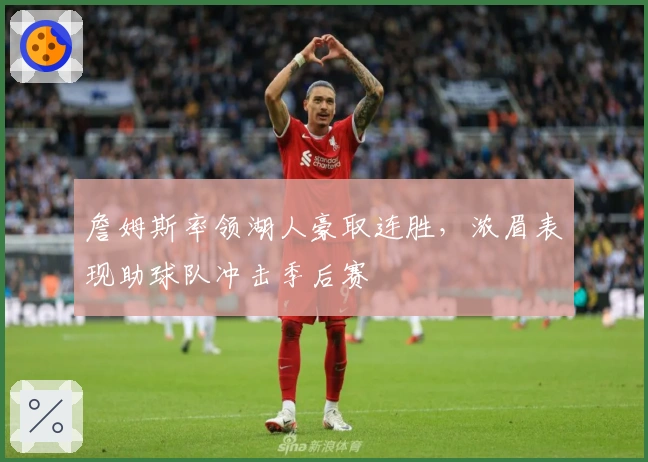 詹姆斯率领湖人豪取连胜，浓眉表现助球队冲击季后赛