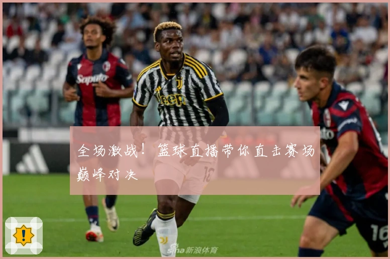 全场激战!篮球直播带你直击赛场巅峰对决