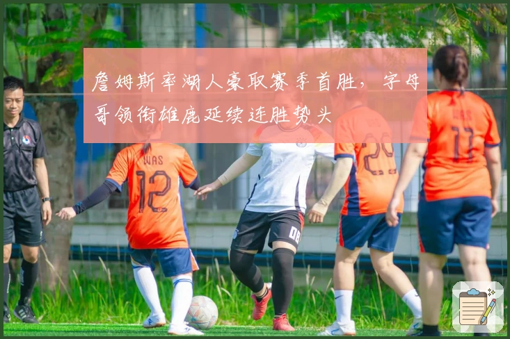 詹姆斯率湖人豪取赛季首胜，字母哥领衔雄鹿延续连胜势头