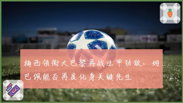梅西领衔大巴黎再战法甲劲敌,姆巴佩能否再度化身关键先生