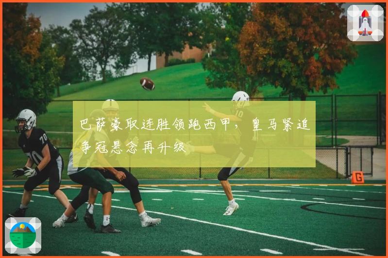 巴萨豪取连胜领跑西甲，皇马紧追争冠悬念再升级