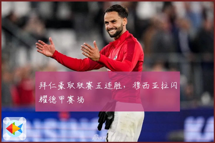 拜仁豪取联赛五连胜，穆西亚拉闪耀德甲赛场