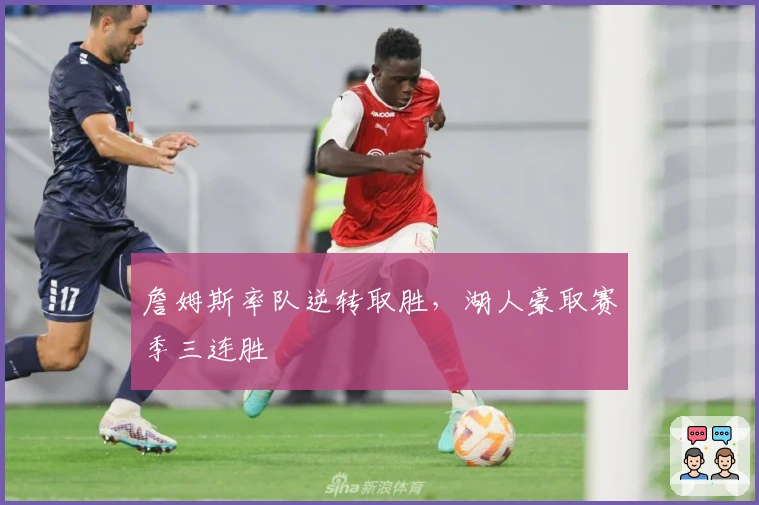 詹姆斯率队逆转取胜，湖人豪取赛季三连胜