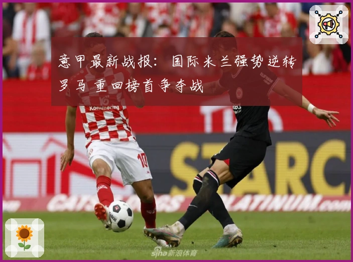 意甲最新战报：国际米兰强势逆转罗马 重回榜首争夺战