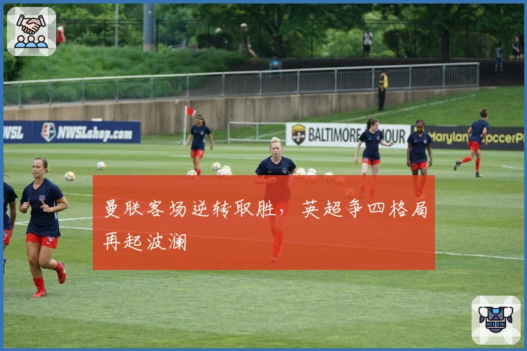 曼联客场逆转取胜，英超争四格局再起波澜