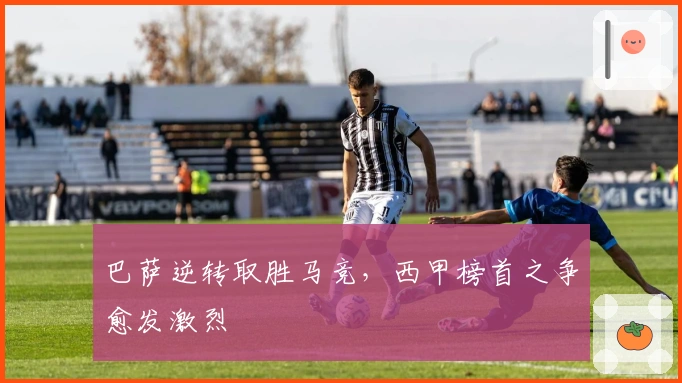 巴萨逆转取胜马竞，西甲榜首之争愈发激烈