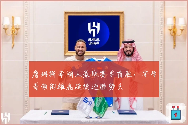 詹姆斯率湖人豪取赛季首胜,字母哥领衔雄鹿延续连胜势头